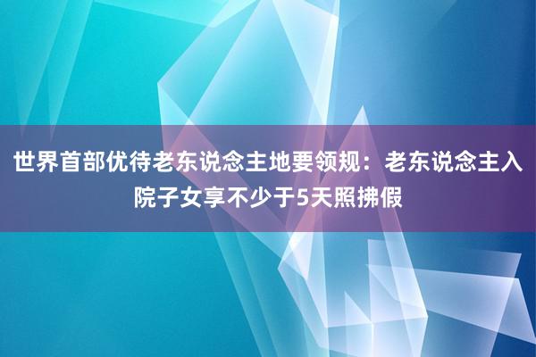 世界首部优待老东说念主地要领规：老东说念主入院子女享不少于5天照拂假