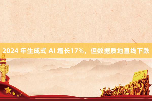 2024 年生成式 AI 增长17%，但数据质地直线下跌