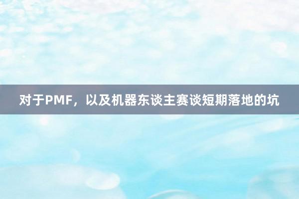 对于PMF，以及机器东谈主赛谈短期落地的坑