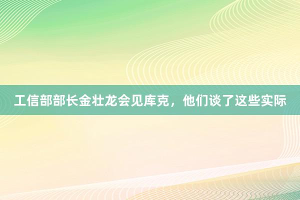 工信部部长金壮龙会见库克，他们谈了这些实际