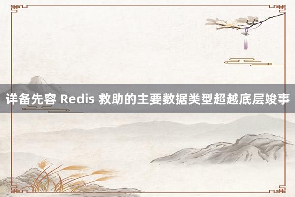 详备先容 Redis 救助的主要数据类型超越底层竣事