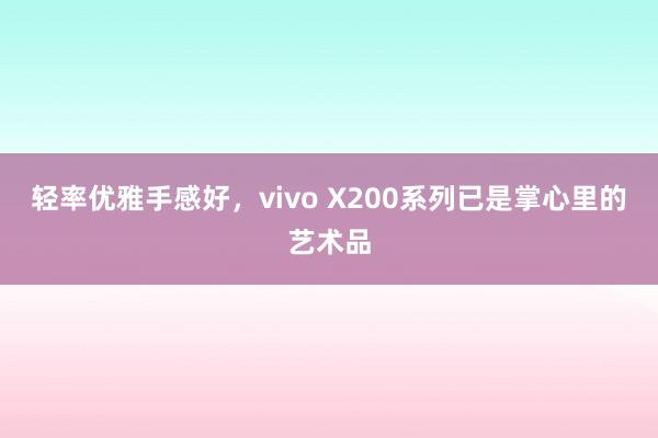 轻率优雅手感好，vivo X200系列已是掌心里的艺术品