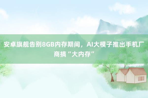 安卓旗舰告别8GB内存期间，AI大模子推出手机厂商搞“大内存”