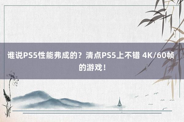 谁说PS5性能弗成的？清点PS5上不错 4K/60帧 的游戏！