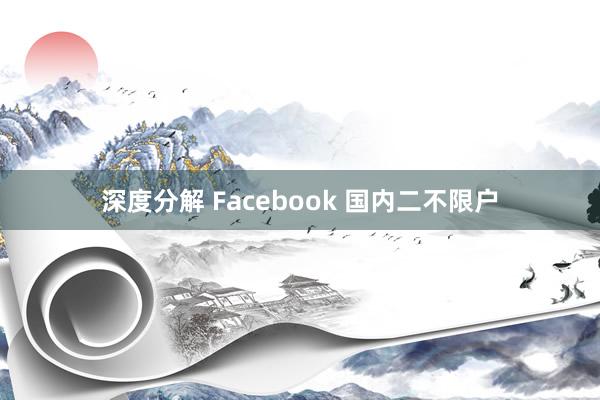 深度分解 Facebook 国内二不限户