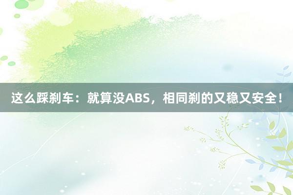 这么踩刹车：就算没ABS，相同刹的又稳又安全！