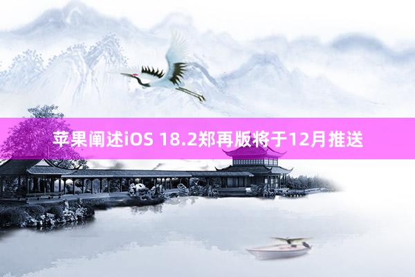 苹果阐述iOS 18.2郑再版将于12月推送