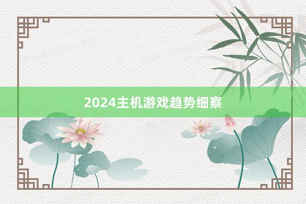 2024主机游戏趋势细察