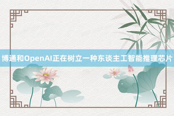 博通和OpenAI正在树立一种东谈主工智能推理芯片