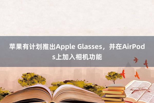 苹果有计划推出Apple Glasses，并在AirPods上加入相机功能