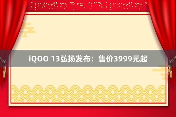 iQOO 13弘扬发布：售价3999元起