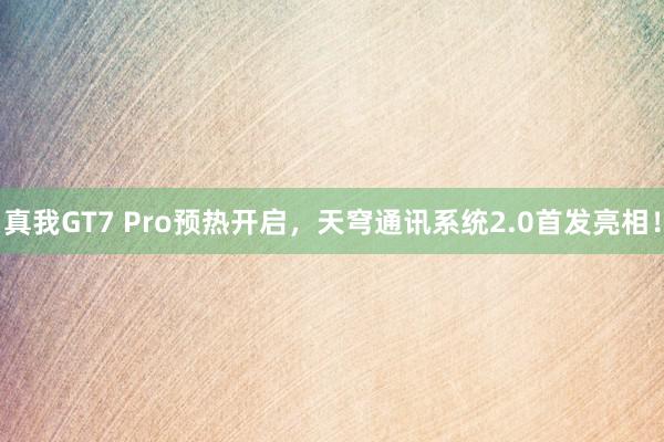 真我GT7 Pro预热开启，天穹通讯系统2.0首发亮相！