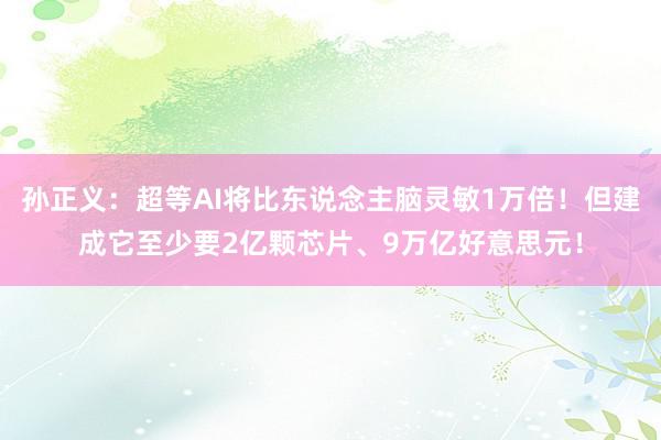 孙正义：超等AI将比东说念主脑灵敏1万倍！但建成它至少要2亿颗芯片、9万亿好意思元！