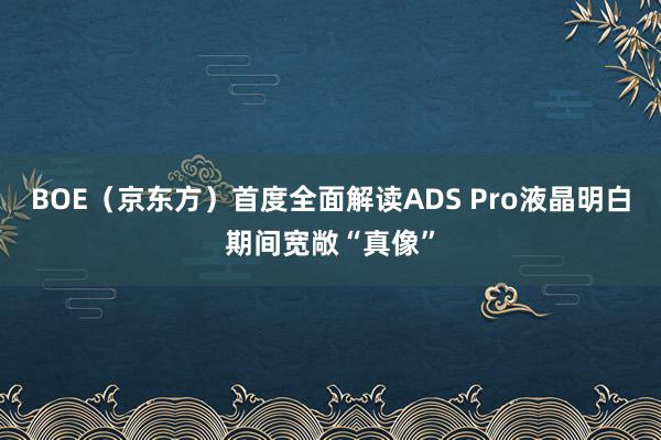 BOE（京东方）首度全面解读ADS Pro液晶明白期间宽敞“真像”