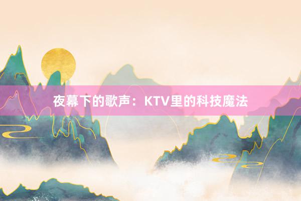 夜幕下的歌声：KTV里的科技魔法