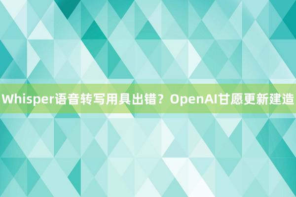 Whisper语音转写用具出错？OpenAI甘愿更新建造