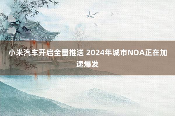 小米汽车开启全量推送 2024年城市NOA正在加速爆发