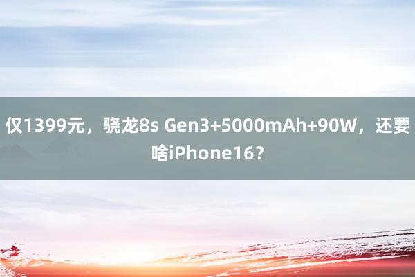 仅1399元，骁龙8s Gen3+5000mAh+90W，还要啥iPhone16？