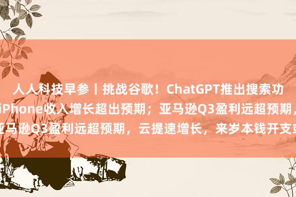 人人科技早参丨挑战谷歌！ChatGPT推出搜索功能；苹果营收增长6%，iPhone收入增长超出预期；亚马逊Q3盈利远超预期，云提速增长，来岁本钱开支或更高