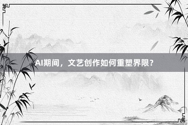 AI期间，文艺创作如何重塑界限？