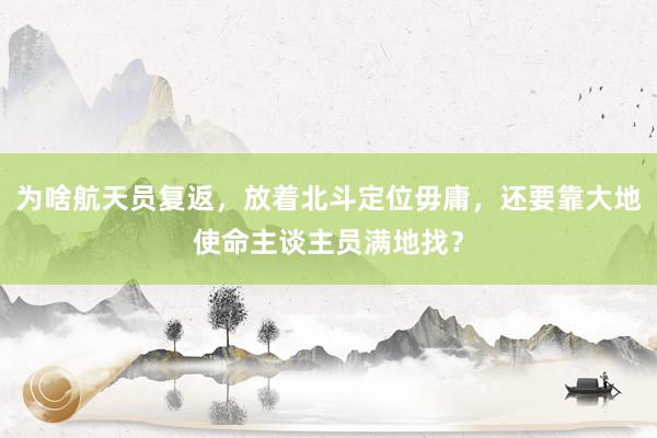 为啥航天员复返，放着北斗定位毋庸，还要靠大地使命主谈主员满地找？