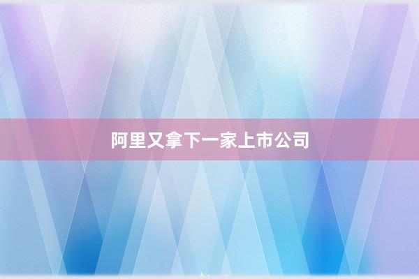 阿里又拿下一家上市公司