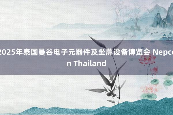 2025年泰国曼谷电子元器件及坐蓐设备博览会 Nepcon Thailand