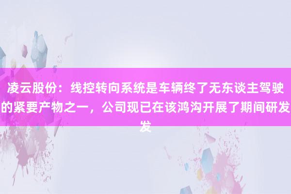 凌云股份：线控转向系统是车辆终了无东谈主驾驶的紧要产物之一，公司现已在该鸿沟开展了期间研发