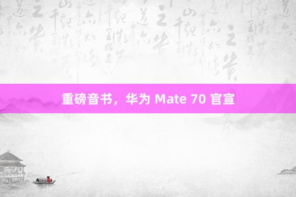 重磅音书，华为 Mate 70 官宣