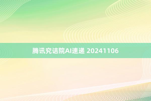 腾讯究诘院AI速递 20241106