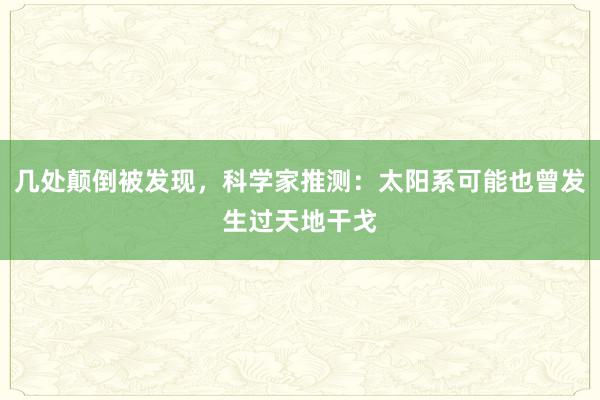 几处颠倒被发现，科学家推测：太阳系可能也曾发生过天地干戈