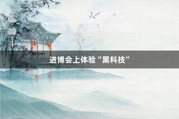 进博会上体验“黑科技”