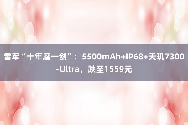 雷军“十年磨一剑”：5500mAh+IP68+天玑7300-Ultra，跌至1559元