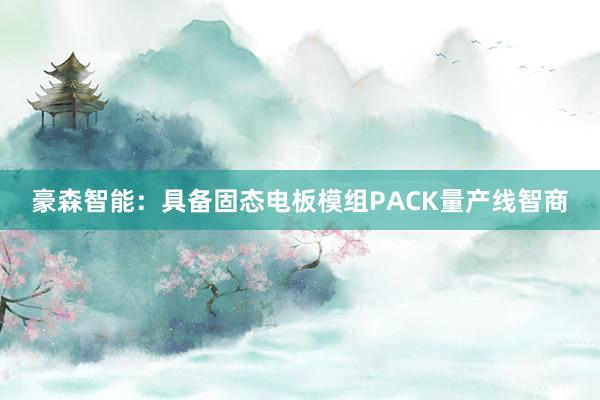 豪森智能：具备固态电板模组PACK量产线智商