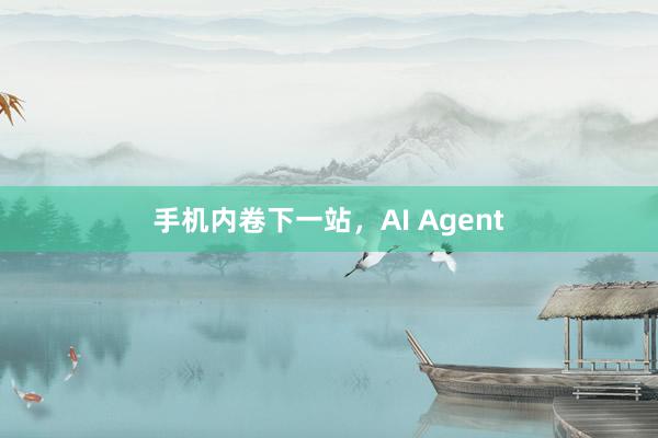 手机内卷下一站，AI Agent