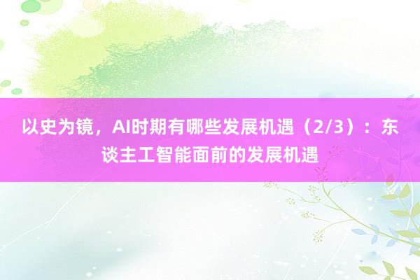 以史为镜，AI时期有哪些发展机遇（2/3）：东谈主工智能面前的发展机遇