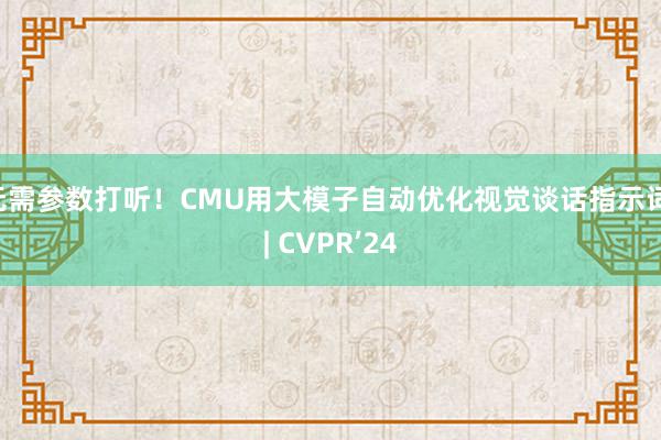 无需参数打听！CMU用大模子自动优化视觉谈话指示词 | CVPR’24