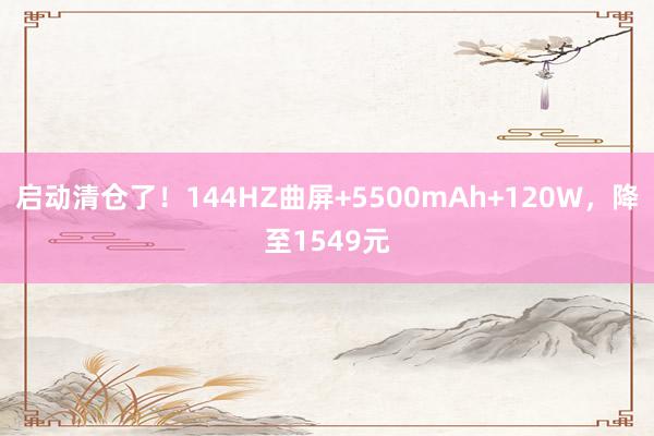 启动清仓了！144HZ曲屏+5500mAh+120W，降至1549元