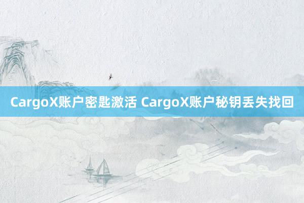 CargoX账户密匙激活 CargoX账户秘钥丢失找回