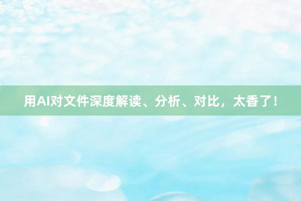 用AI对文件深度解读、分析、对比，太香了！