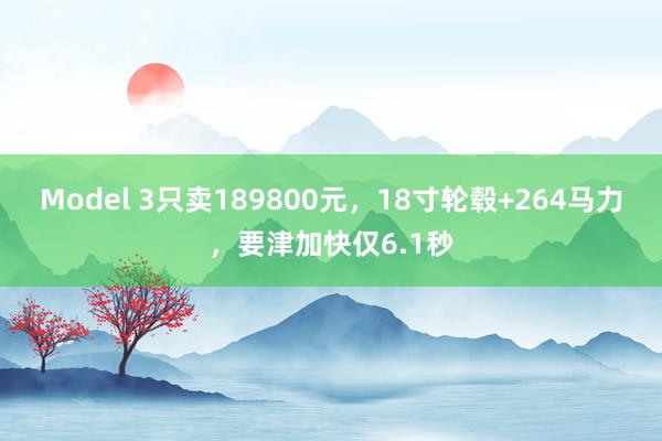 Model 3只卖189800元，18寸轮毂+264马力，要津加快仅6.1秒