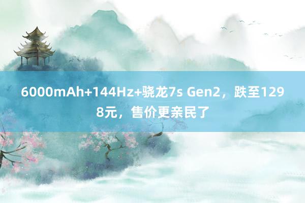 6000mAh+144Hz+骁龙7s Gen2，跌至1298元，售价更亲民了