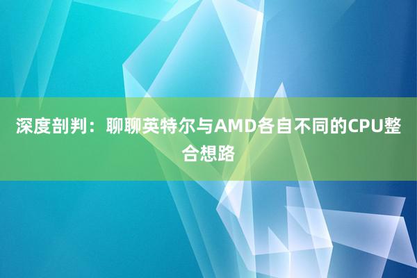 深度剖判：聊聊英特尔与AMD各自不同的CPU整合想路