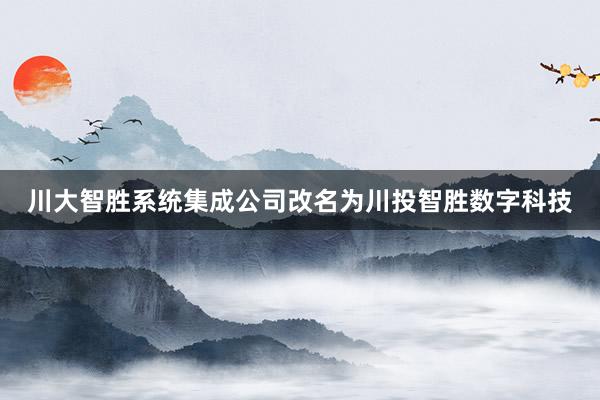 川大智胜系统集成公司改名为川投智胜数字科技