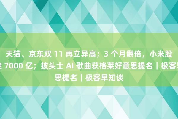 天猫、京东双 11 再立异高；3 个月翻倍，小米股价冲突 7000 亿；披头士 AI 歌曲获格莱好意思提名｜极客早知谈