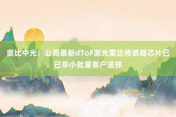 奥比中光：公司最新dToF激光雷达传感器芯片已已毕小批量客户送样