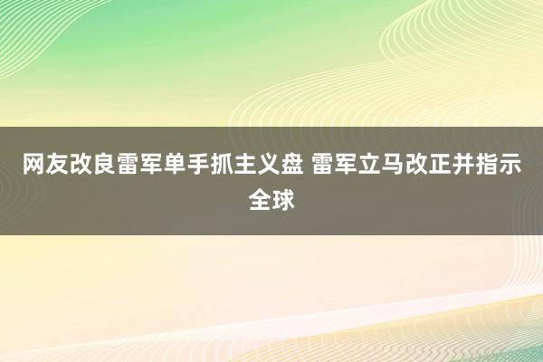 网友改良雷军单手抓主义盘 雷军立马改正并指示全球