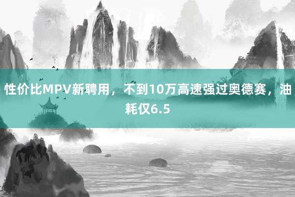 性价比MPV新聘用，不到10万高速强过奥德赛，油耗仅6.5