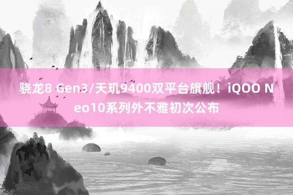 骁龙8 Gen3/天玑9400双平台旗舰！iQOO Neo10系列外不雅初次公布