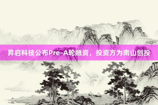 昇启科技公布Pre-A轮融资，投资方为南山创投